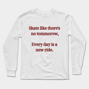 Skate like there's no tommorow, Every day is a new ride. Skate Long Sleeve T-Shirt